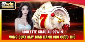 Roulette Châu Âu 99WIN – Vòng quay may mắn dành cho cược thủ