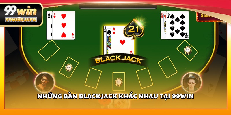 Những bàn Blackjack khác nhau tại 99WIN