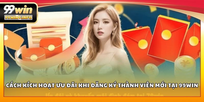 Cách kích hoạt ưu đãi khi đăng ký thành viên mới tại 99WIN
