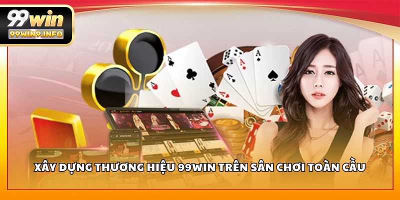 Xây dựng thương hiệu 99WIN trên sân chơi toàn cầu