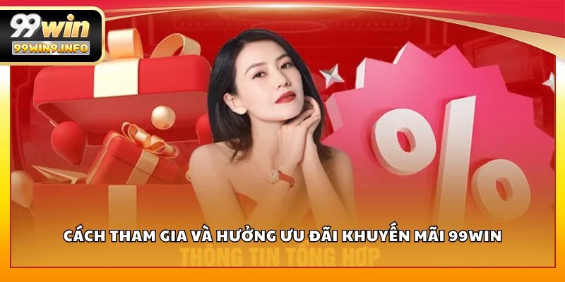 Cách tham gia và hưởng ưu đãi khuyến mãi 99WIN