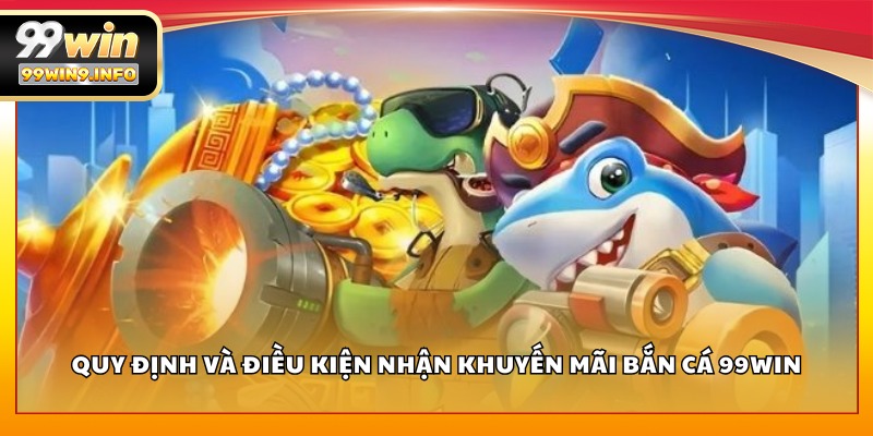 Quy định và điều kiện nhận khuyến mãi Bắn Cá 99WIN