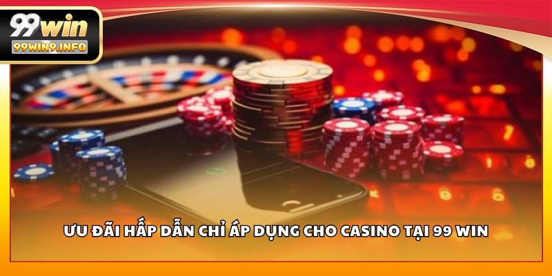 Ưu đãi hấp dẫn chỉ áp dụng cho Casino tại 99 WIN