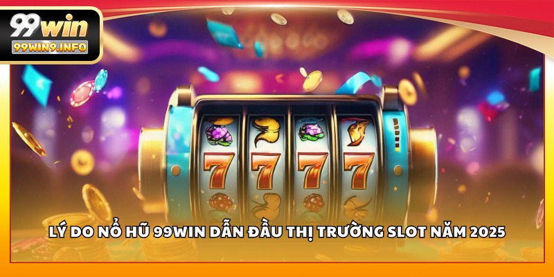 Lý do Nổ Hũ 99WIN dẫn đầu thị trường slot năm 2025